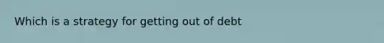 Which is a strategy for getting out of debt