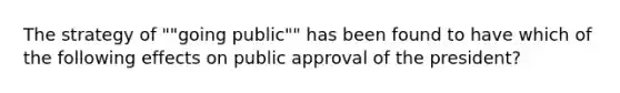 The strategy of ""going public"" has been found to have which of the following effects on public approval of the president?