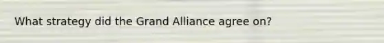 What strategy did the Grand Alliance agree on?