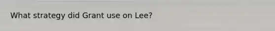 What strategy did Grant use on Lee?