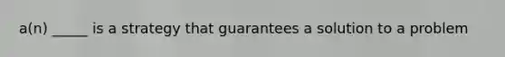 a(n) _____ is a strategy that guarantees a solution to a problem