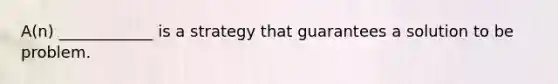 A(n) ____________ is a strategy that guarantees a solution to be problem.