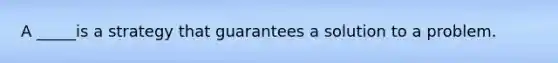 A _____is a strategy that guarantees a solution to a problem.
