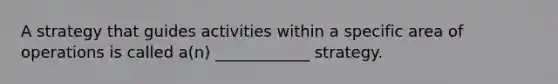 A strategy that guides activities within a specific area of operations is called a(n) ____________ strategy.