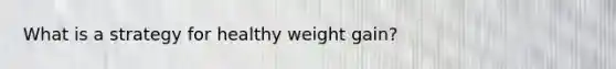 What is a strategy for healthy weight gain?