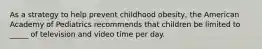 As a strategy to help prevent childhood obesity, the American Academy of Pediatrics recommends that children be limited to _____ of television and video time per day.​