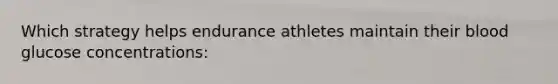 Which strategy helps endurance athletes maintain their blood glucose concentrations:​