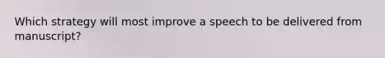 Which strategy will most improve a speech to be delivered from manuscript?