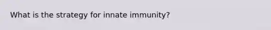 What is the strategy for innate immunity?