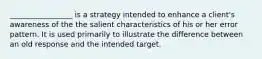 _________________ is a strategy intended to enhance a client's awareness of the the salient characteristics of his or her error pattern. It is used primarily to illustrate the difference between an old response and the intended target.