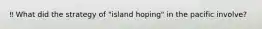 ‼️ What did the strategy of "island hoping" in the pacific involve?