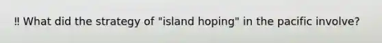 ‼️ What did the strategy of "island hoping" in the pacific involve?