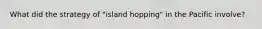 What did the strategy of "island hopping" in the Pacific involve?