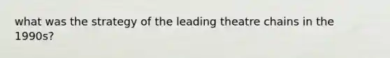 what was the strategy of the leading theatre chains in the 1990s?