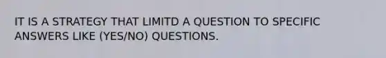 IT IS A STRATEGY THAT LIMITD A QUESTION TO SPECIFIC ANSWERS LIKE (YES/NO) QUESTIONS.