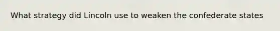 What strategy did Lincoln use to weaken the confederate states