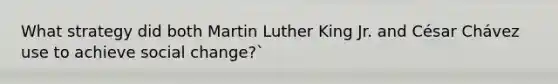 What strategy did both Martin Luther King Jr. and César Chávez use to achieve social change?`