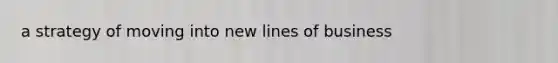 a strategy of moving into new lines of business