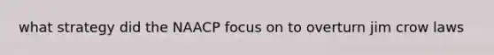 what strategy did the NAACP focus on to overturn jim crow laws
