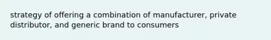 strategy of offering a combination of manufacturer, private distributor, and generic brand to consumers