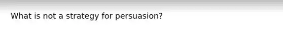 What is not a strategy for persuasion?