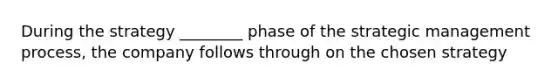 During the strategy ________ phase of the strategic management process, the company follows through on the chosen strategy