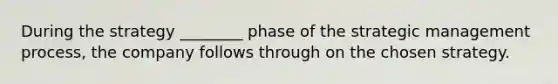 During the strategy ________ phase of the strategic management process, the company follows through on the chosen strategy.