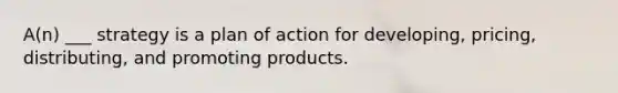 A(n) ___ strategy is a plan of action for developing, pricing, distributing, and promoting products.