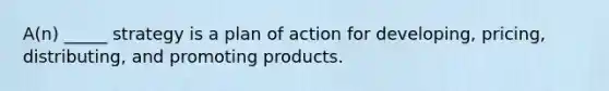 A(n) _____ strategy is a plan of action for developing, pricing, distributing, and promoting products.