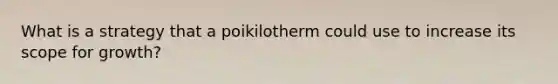 What is a strategy that a poikilotherm could use to increase its scope for growth?