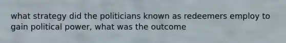 what strategy did the politicians known as redeemers employ to gain political power, what was the outcome