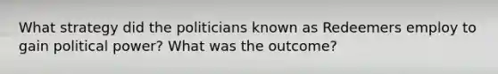 What strategy did the politicians known as Redeemers employ to gain political power? What was the outcome?