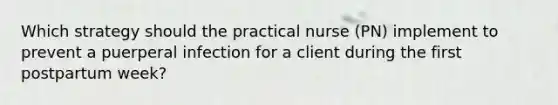 Which strategy should the practical nurse (PN) implement to prevent a puerperal infection for a client during the first postpartum week?