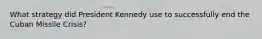 What strategy did President Kennedy use to successfully end the Cuban Missile Crisis?