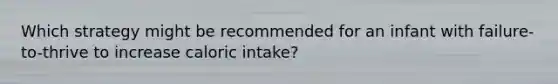Which strategy might be recommended for an infant with failure-to-thrive to increase caloric intake?