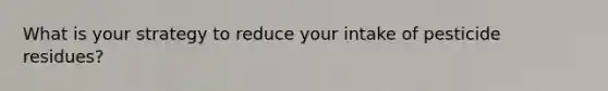 What is your strategy to reduce your intake of pesticide residues?
