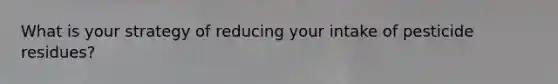 ​What is your strategy of reducing your intake of pesticide residues?