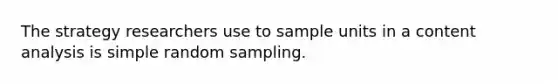 The strategy researchers use to sample units in a content analysis is simple random sampling.