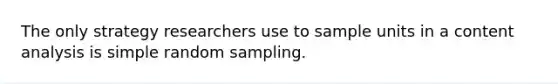 The only strategy researchers use to sample units in a content analysis is simple random sampling.