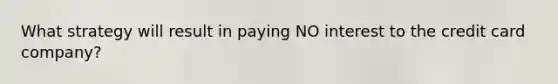 What strategy will result in paying NO interest to the credit card company?