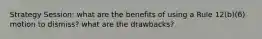 Strategy Session: what are the benefits of using a Rule 12(b)(6) motion to dismiss? what are the drawbacks?