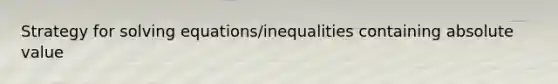 Strategy for <a href='https://www.questionai.com/knowledge/kdgzkzKgSv-solving-equations' class='anchor-knowledge'>solving equations</a>/inequalities containing <a href='https://www.questionai.com/knowledge/kbbTh4ZPeb-absolute-value' class='anchor-knowledge'>absolute value</a>