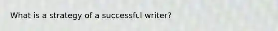 What is a strategy of a successful writer?