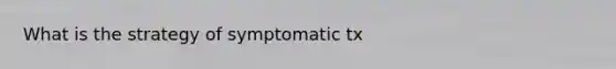 What is the strategy of symptomatic tx