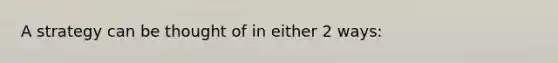 A strategy can be thought of in either 2 ways: