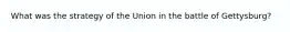 What was the strategy of the Union in the battle of Gettysburg?