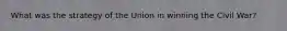 What was the strategy of the Union in winning the Civil War?