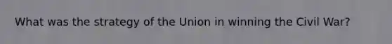 What was the strategy of the Union in winning the Civil War?