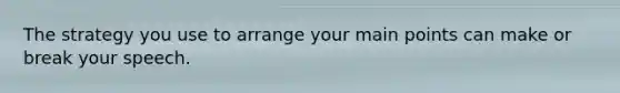 The strategy you use to arrange your main points can make or break your speech.