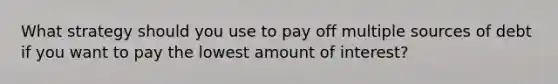 What strategy should you use to pay off multiple sources of debt if you want to pay the lowest amount of interest?